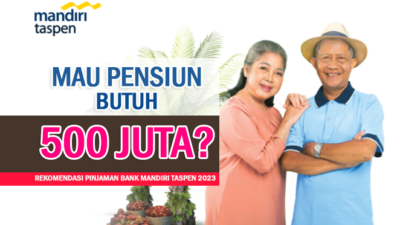 Mau Pensiun Butuh Rp500 Juta - Rekomendasi Pinjaman Bank Mandiri Taspen 2023 Cek Simulasinya di Sini