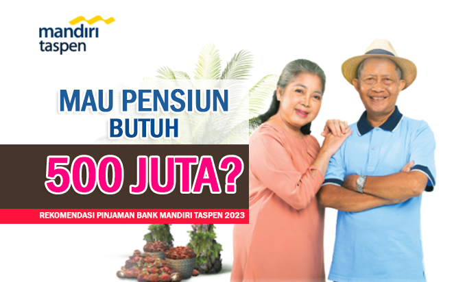 Mau Pensiun Butuh Rp500 Juta - Rekomendasi Pinjaman Bank Mandiri Taspen 2023 Cek Simulasinya di Sini